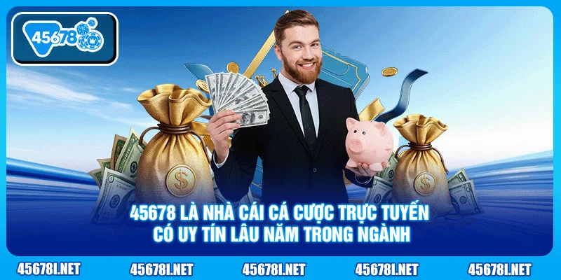 45678 là nhà cái cá cược trực tuyến có uy tín lâu năm trong ngành
