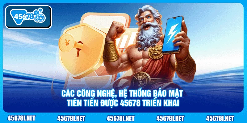 Các công nghệ, hệ thống bảo mật tiên tiến được 45678 triển khai