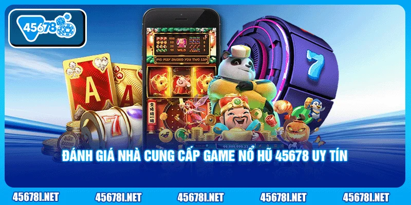 Đánh giá nhà cung cấp game nổ hũ 45678 uy tín