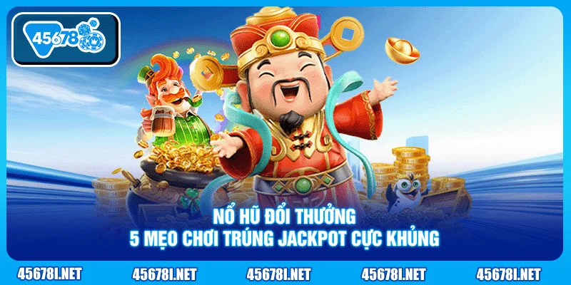 Nổ Hũ Đổi Thưởng - 5 Mẹo Chơi Trúng Jackpot Cực Khủng