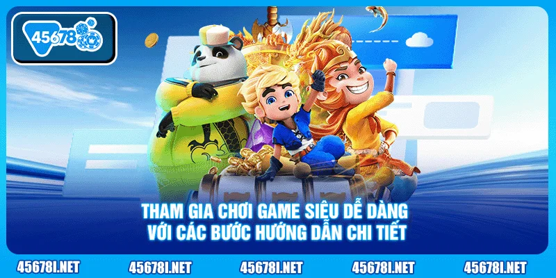 Tham gia chơi game siêu dễ dàng với các bước hướng dẫn chi tiết